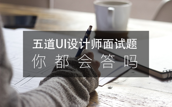 这5道大公司最爱问的UI设计师面试题，怎么答才出彩？