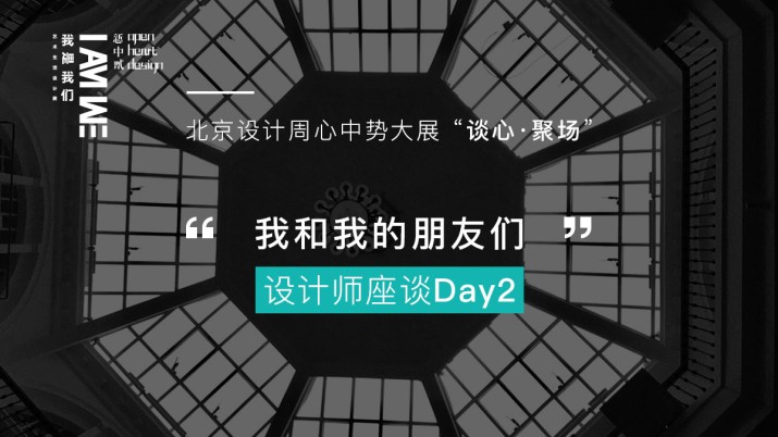 北京设计周 “我和我的朋友们” 设计师座谈Day2