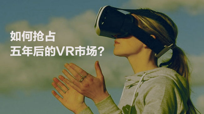 “如何抢占五年后的VR市场"