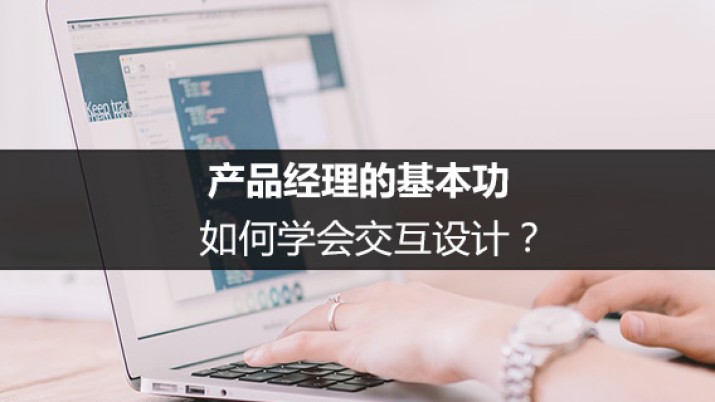 产品经理的基本功：如何学会交互设计？