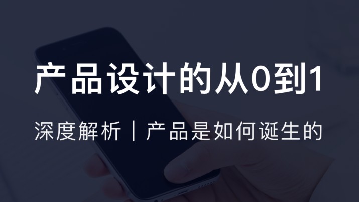 产品设计的从0到1 | 深度解析产品是如何诞生的